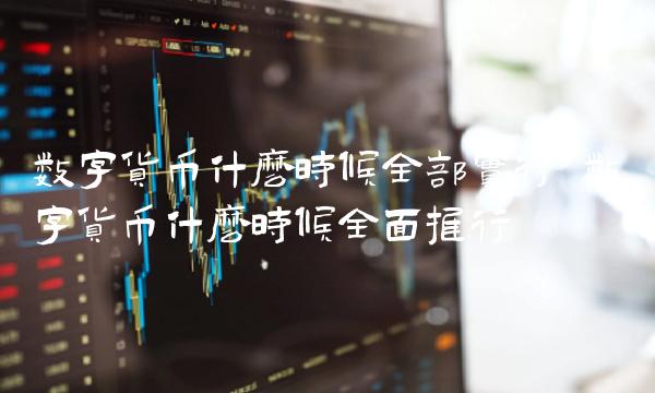 数字货币什么时候全部实行 数字货币什么时候全面推行 数字货币什么时候全部实行 数字货币什么时候全面推行